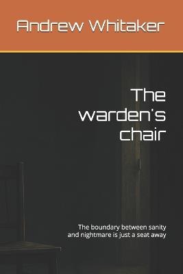 The warden's chair: The boundary between sanity and nightmare is just a seat away - Andrew Whitaker - cover