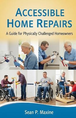 DIY Accessible Home Repairs: A Guide for Physically Challenged Homeowners - Sean P Maxine - cover