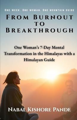 From Burnout to Breakthrough: One Woman's 7-Day Mental Transformation in the Himalayas with a Himalayan Guide - Nabal Kishore Pande - cover
