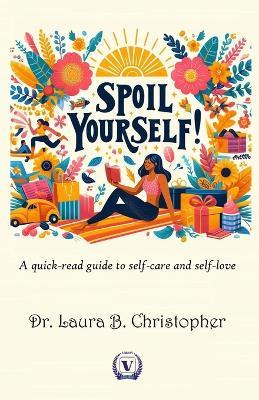 Spoil Yourself: A quick-read guide to self-care and self-love - Laura B Christopher - cover