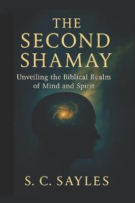 The Second Shamay: Unveiling the Biblical realm of Mind and Spirit - S C Sayles - cover