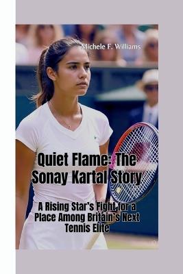 Quiet Flame-The Sonay Kartal Story: A Rising Star's Fight for a Place Among Britain's Next Tennis Elite - Michele F Williams - cover
