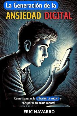La generación de la Ansiedad Digital: Cómo superar la adicción al móvil y recuperar tu salud mental. hábitos y ejercicios para desconectarte de las redes sociales - Eric Navarro - cover