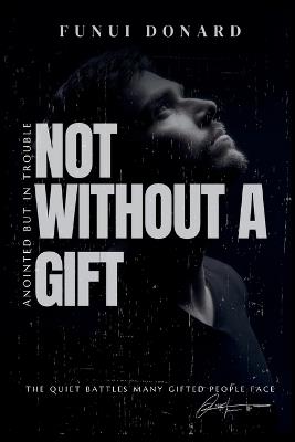 Not Without a Gift: Anointed But in Trouble (The Quiet Battles Many Gifted People Face) - Funui Donard - cover
