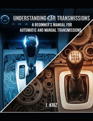 Understanding Car Transmissions: A Beginner's Manual for Automatic and Manual Transmissions - J Kriz - cover