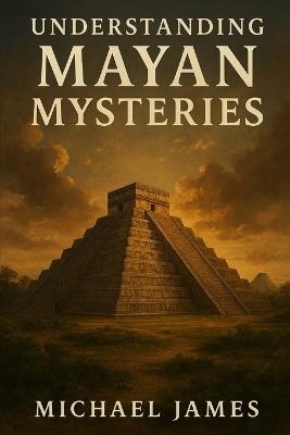 Understanding Mayan Mysteries - Michael James - cover