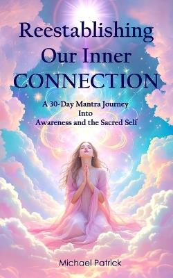 Reestablishing Our Inner CONNECTION: A 30-Day Mantra Journey Into Awareness and the Sacred Self - Michael Patrick - cover
