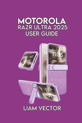 Motorola Razr Ultra (2025) User Guide: Troubleshooting, and Maximizing Performance of Your Foldable Smartphone - Liam Vector - cover