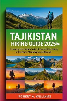 Tajikistan Hiking Guide 2025: Exploring the Hidden Trails of Central Asia: Hiking in the Pamir Mountains and Beyond - Robert A Williams - cover