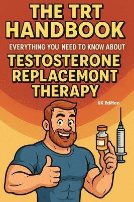The TRT Handbook: Everything You Need to Know About Testosterone Replacement Therapy (UK Edition) - Matthew Day - cover