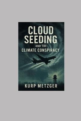 Cloud Seeding and the Climate Conspiracy - Kurp Metzger - cover
