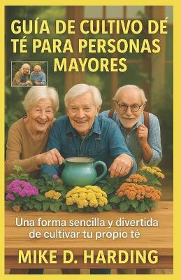 Guía de Cultivo de Té Para Personas Mayores: Una forma sencilla y divertida de cultivar tu propio té - Mike D Harding - cover