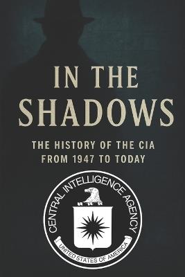 In the Shadows: The History of the CIA from 1947 to Today - Tudor Finneran - cover
