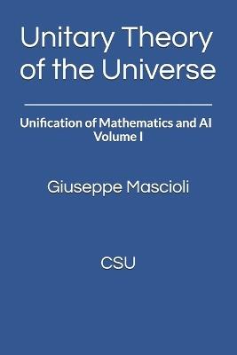 Unitary Theory of the Universe: Unification of Mathematics and AI - Volume I - Giuseppe Mascioli - cover