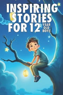 Inspiring Stories For 12 Year Old Boys: 20 Amazing Tales to Inspire Courage, Imagination, and Big Dreams - Tim Watson - cover