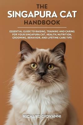 The Singapura Cat Handbook: Essential Guide To Raising, Training And Caring For Your Singapura Cat, Health, Nutrition, Grooming, Behavior, And Lifetime Care Tips - Richard Giovanni - cover