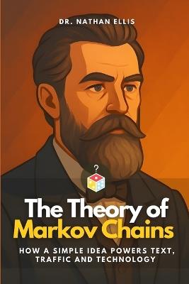 The Theory of Markov Chains: How a Simple Idea Powers Text, Traffic and Technology - Nathan Ellis - cover