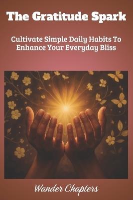 The Gratitude Spark: Cultivate Simple Daily Habits To Enhance Your Everyday Bliss - Wander Chapters - cover