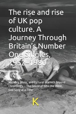 The rise and rise of UK pop culture. A Journey Through Britain's Number One Singles, 1952-1980: Memory, Music, and Cultural Warmth Beyond Chronology - The Sound of Who We Were, One Song at a Time - K Scribe - cover