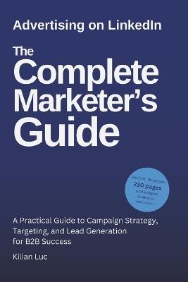 Advertising on LinkedIn: The Complete Marketer's Guide (2025): A Practical Guide to Campaign Strategy, Targeting, and Lead Generation for B2B Success - Kilian Luc - cover