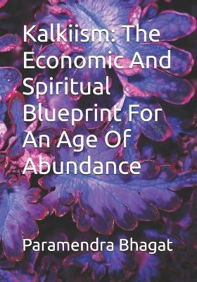 Kalkiism: The Economic And Spiritual Blueprint For An Age Of Abundance - Paramendra Kumar Bhagat - cover