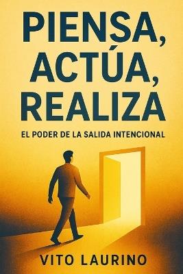 Piensa, Actúa, Realiza: El Poder del Éxito Intencional - Vito Laurino - cover