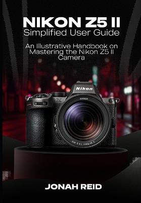 Nikon Z5 II: An Illustrative Handbook on Mastering the Nikon Z5 II Camera - Jonah Reid - cover