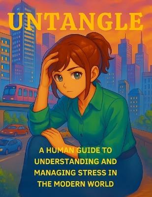 Untangle: -) A Human Guide to Understanding and Managing Stress in the Modern World 0.0 - Christine Morrison,Alice Clarke,Francene Ennis - cover