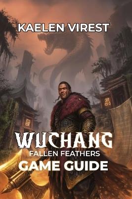 Wuchang Fallen Feathers Game Guide: Unlock Secrets, Defeat Bosses, and Conquer the Dark World - Kaelen Virest - cover