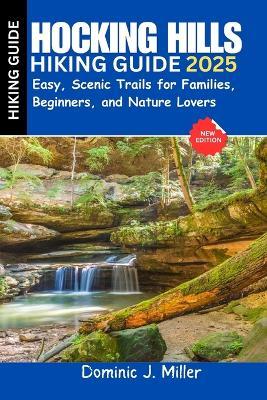 Hocking Hills Hiking Guide 2025: Easy, Scenic Trails for Families, Beginners, and Nature Lovers - Dominic J Miller - cover