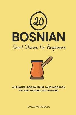 20 Bosnian Short Stories for Beginners: An English-Bosnian Dual-Language Book for Easy Reading and Learning - Duygu Mengioglu - cover