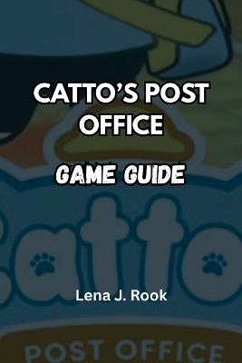 Catto's Post Office Game Guide: Tips, Tricks, and Paw-sibilities for Every Feline Postmaster - Lena J Rook - cover