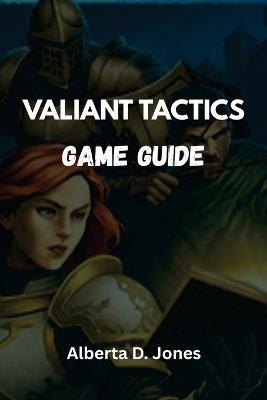 Valiant Tactics Game Guide: Reclaim the Throne Through Tactics, Not Chance - Alberta D Jones - cover