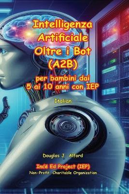 Intelligenza Artificiale Oltre i Bot (A2B): per bambini dai 5 ai 10 anni con IEP - Douglas Alford - cover
