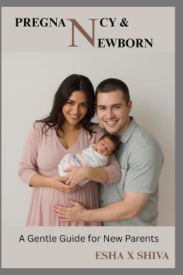 Pregnancy & Newborn Care: A Gentle Guide for New Parents - Prabadevi Venkatesan,Esha X Shiva - cover