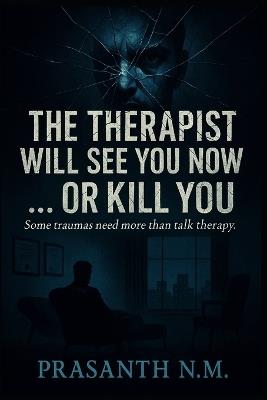 The Therapist Will See You Now... or Kill You.: Some traumas need more than talk therapy. - Prasanth N M - cover