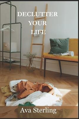 Declutter Your Life: The No-Nonsense Guide to Letting Go and Living Free - Ava Sterling - cover