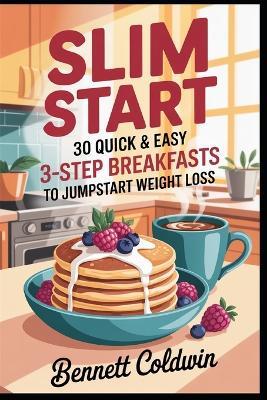 Slim Start 30 Quick & Easy 3-Step Breakfasts to Jumpstart Weight Loss: Fast Morning Meals under 300 Calories - Protein Rich, Sugar Smart & Meal Prep Friendly - Bennett Coldwin - cover