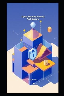 Cyber Security Security Architecture - Mark Hayward - cover