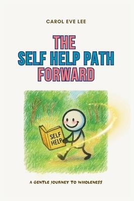 The Self Help Path Forward: A gentle self help guide for anyone healing from depression, anxiety, heartbreak, or simply feeling lost, with 59 self-help exercises to guide you forward - Carol Eve Lee - cover