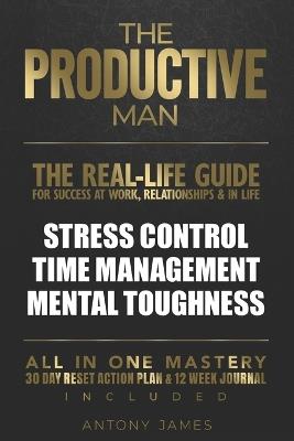 The Productive Man: Time Management, Mental Toughness, and Daily Discipline for Men Who Want Success. Including 12 Week Journal - Antony James - cover