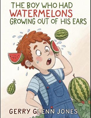 The Boy Who Had Watermelons Growing Out of His Ears - Gerry Glenn Jones - cover