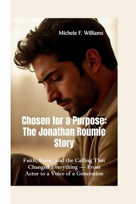 Chosen for a Purpose: THE JONATHAN ROUMIE STORY: Faith, Fame, and the Calling That Changed Everything - From Actor to a Voice of a Generation - Michele F Williams - cover