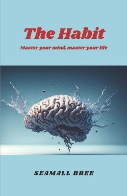 The Habit: Master your mind, master your life - Seamall Bree - cover