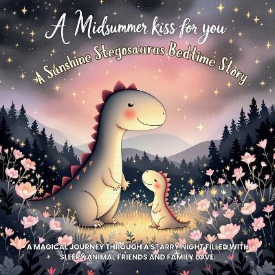 A Midsummer Kiss for You: A Sunshine Stegosaurus Bedtime Story: A magical journey through a starry night filled with sleepy animal friends and family love. - Sophia Tales - cover