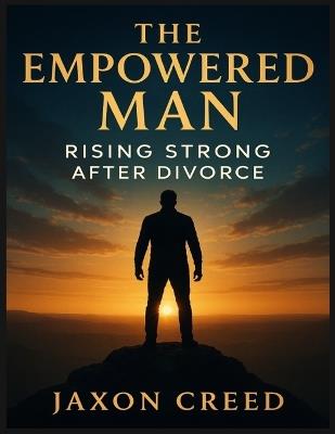 The Empowered Man: Rising Strong After Divorce - Jaxon Creed - cover