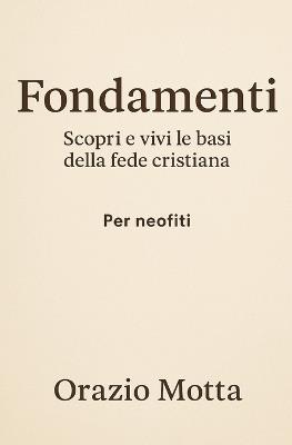 Fondamenti: Scopri e vivi le basi della fede cristiana - Per Neofiti - Orazio Motta - cover