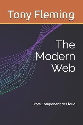 The Modern Web: From Component to Cloud - Tony Fleming - cover