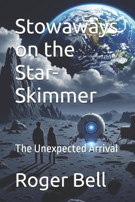 Stowaways on the Star-Skimmer: The Unexpected Arrival - Roger Bell - cover