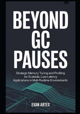 Beyond GC Pauses: Strategic Memory Tuning and Profiling for Scalable, Low-Latency Applications in Multi-Runtime Environments. - Evan Artex - cover